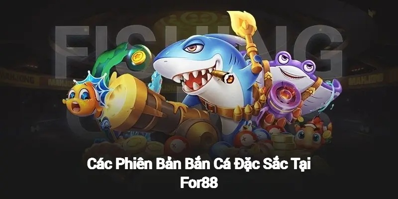 Các phiên bản bắn cá độc đáo tại For88