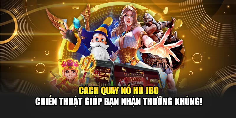 Cách Quay Nổ Hũ JBO – Chiến Thuật Giúp Bạn Nhận Thưởng Khủng!