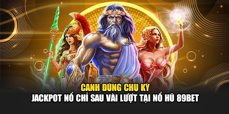 Canh đúng chu kỳ – Jackpot nổ chỉ sau vài lượt tại nổ hũ 89Bet