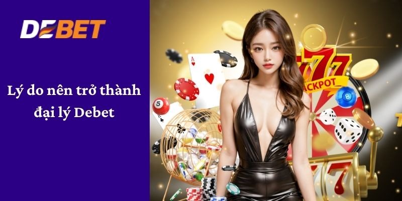 Lý do đại lý Debet được đông đảo lựa chọn