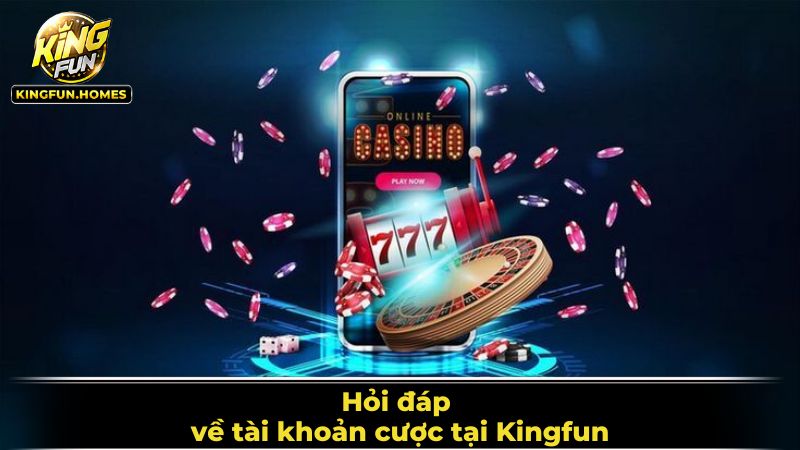 Một vài thắc mắc liên quan về tài khoản Kingfun