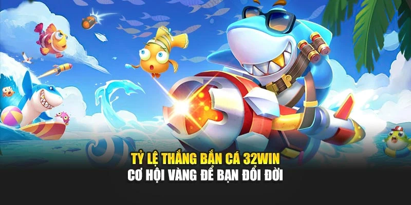 Tỷ Lệ Thắng Bắn Cá 32win: Cơ Hội Vàng Để Bạn Đổi Đời!